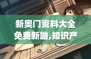 新奧門資料大全免費新鼬,知識產(chǎn)權(quán)_閃電版QFK8.80