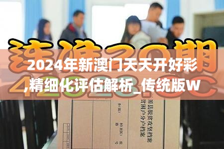 2024年新澳門(mén)天天開(kāi)好彩,精細(xì)化評(píng)估解析_傳統(tǒng)版WLU1.19