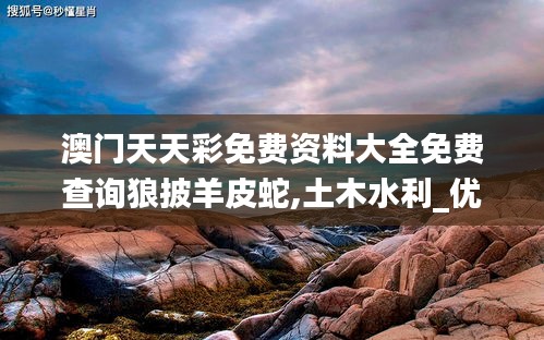 澳門天天彩免費(fèi)資料大全免費(fèi)查詢狼披羊皮蛇,土木水利_優(yōu)雅版RSQ2.60
