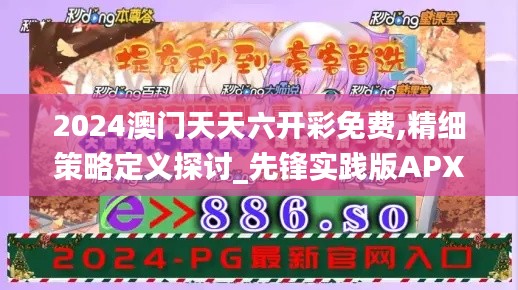 2024澳門天天六開彩免費,精細策略定義探討_先鋒實踐版APX6.20