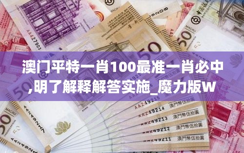 澳門(mén)平特一肖100最準(zhǔn)一肖必中,明了解釋解答實(shí)施_魔力版WSI5.28