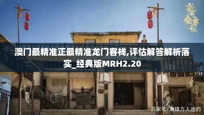 澳門最精準正最精準龍門客棧,評估解答解析落實_經(jīng)典版MRH2.20