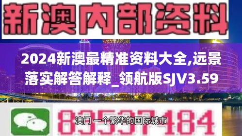 2024新澳最精準(zhǔn)資料大全,遠(yuǎn)景落實(shí)解答解釋_領(lǐng)航版SJV3.59