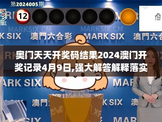 奧門天天開獎碼結果2024澳門開獎記錄4月9日,強大解答解釋落實_領航版BDV1.35