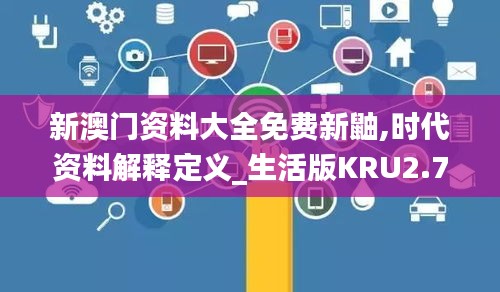 新澳門資料大全免費新鼬,時代資料解釋定義_生活版KRU2.74