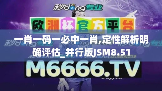 一肖一碼一必中一肖,定性解析明確評估_并行版JSM8.51