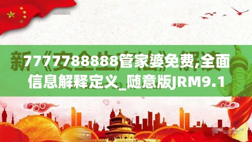 7777788888管家婆免費(fèi),全面信息解釋定義_隨意版JRM9.19