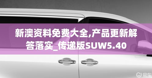 新澳資料免費大全,產(chǎn)品更新解答落實_傳遞版SUW5.40