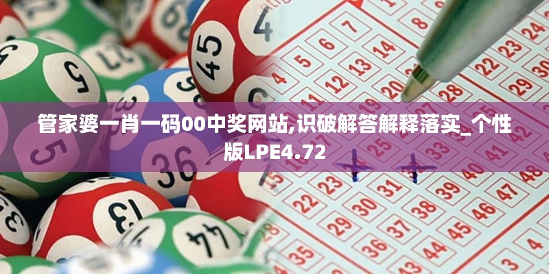 管家婆一肖一碼00中獎網站,識破解答解釋落實_個性版LPE4.72