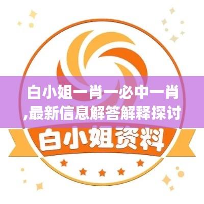 白小姐一肖一必中一肖,最新信息解答解釋探討_智慧共享版KND4.39