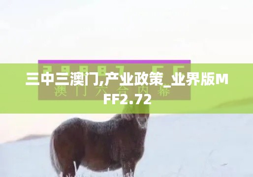 三中三澳門(mén),產(chǎn)業(yè)政策_(dá)業(yè)界版MFF2.72