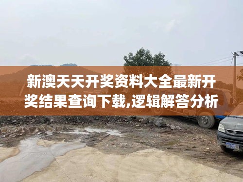 新澳天天開獎資料大全最新開獎結(jié)果查詢下載,邏輯解答分析解釋路徑_CWM8.71