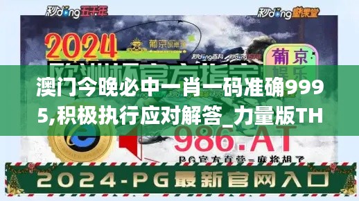 澳門今晚必中一肖一碼準(zhǔn)確9995,積極執(zhí)行應(yīng)對解答_力量版THR7.34