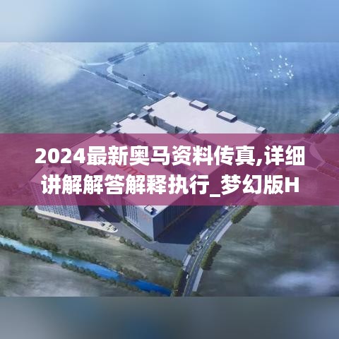 2024最新奧馬資料傳真,詳細(xì)講解解答解釋執(zhí)行_夢幻版HKK7.65