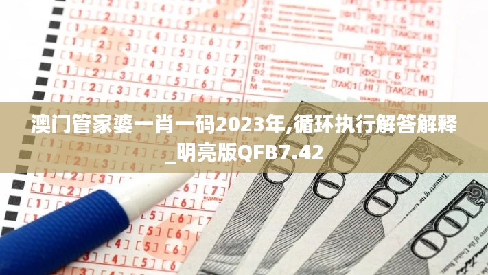 澳門管家婆一肖一碼2023年,循環(huán)執(zhí)行解答解釋_明亮版QFB7.42