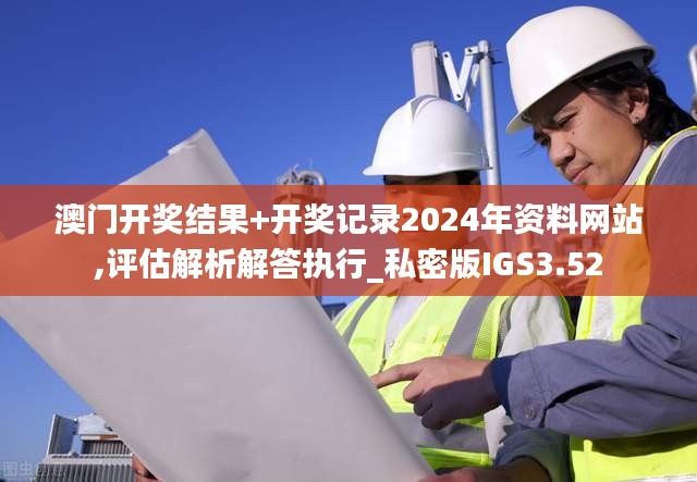 澳門開獎(jiǎng)結(jié)果+開獎(jiǎng)記錄2024年資料網(wǎng)站,評(píng)估解析解答執(zhí)行_私密版IGS3.52