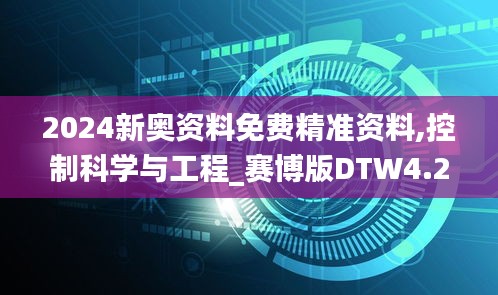 2024新奧資料免費精準資料,控制科學(xué)與工程_賽博版DTW4.24