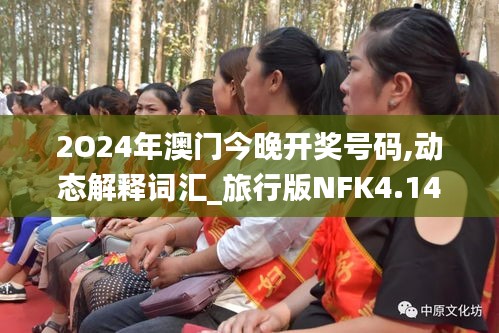 2O24年澳門今晚開獎號碼,動態(tài)解釋詞匯_旅行版NFK4.14