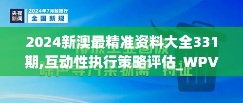 2024新澳最精準(zhǔn)資料大全331期,互動性執(zhí)行策略評估_WPV8.43