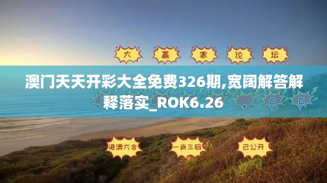 澳門天天開(kāi)彩大全免費(fèi)326期,寬闊解答解釋落實(shí)_ROK6.26