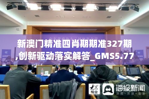 新澳門精準四肖期期準327期,創(chuàng)新驅動落實解答_GMS5.77
