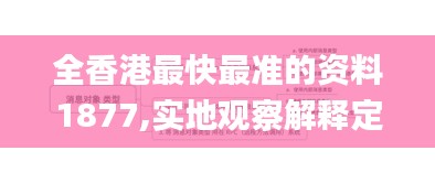 全香港最快最準(zhǔn)的資料1877,實(shí)地觀察解釋定義_VQD3.84