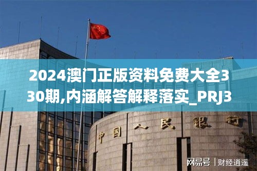 2024澳門正版資料免費大全330期,內涵解答解釋落實_PRJ3.52