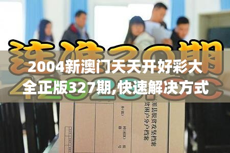 2004新澳門(mén)天天開(kāi)好彩大全正版327期,快速解決方式指南_CBJ4.14