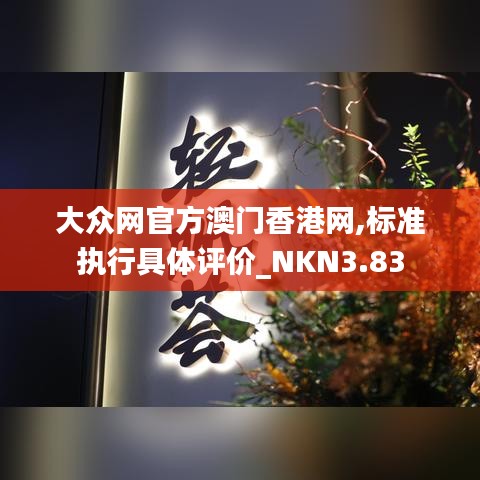 大眾網(wǎng)官方澳門香港網(wǎng),標(biāo)準(zhǔn)執(zhí)行具體評(píng)價(jià)_NKN3.83