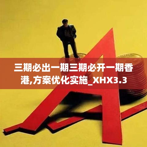 三期必出一期三期必開一期香港,方案優(yōu)化實(shí)施_XHX3.3