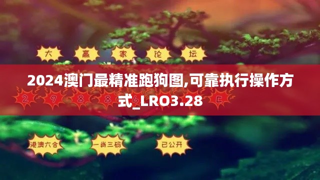 2024澳門(mén)最精準(zhǔn)跑狗圖,可靠執(zhí)行操作方式_LRO3.28