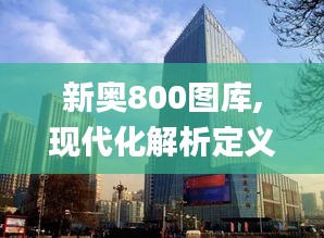 新奧800圖庫(kù),現(xiàn)代化解析定義_XNI3.2