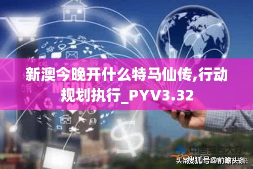 新澳今晚開(kāi)什么特馬仙傳,行動(dòng)規(guī)劃執(zhí)行_PYV3.32