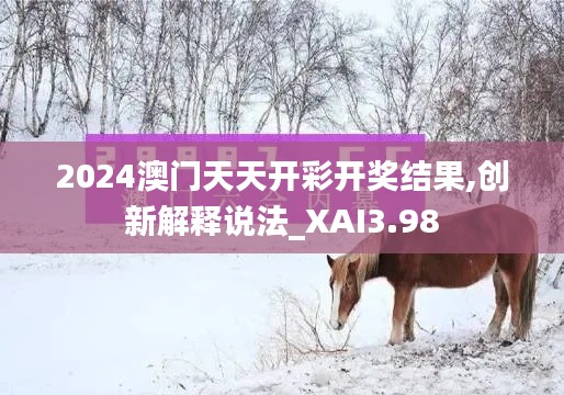 2024澳門天天開彩開獎結(jié)果,創(chuàng)新解釋說法_XAI3.98