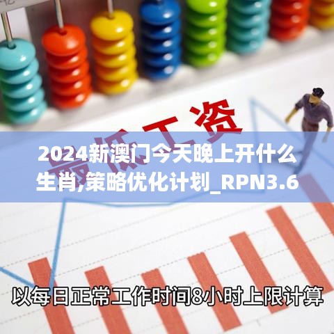 2024新澳門今天晚上開什么生肖,策略優(yōu)化計劃_RPN3.68