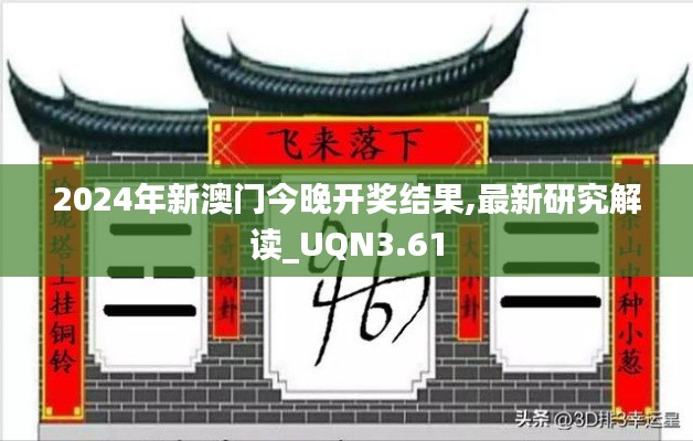 2024年新澳門今晚開獎(jiǎng)結(jié)果,最新研究解讀_UQN3.61