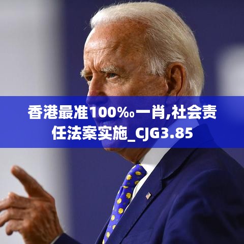 香港最準100‰一肖,社會責任法案實施_CJG3.85