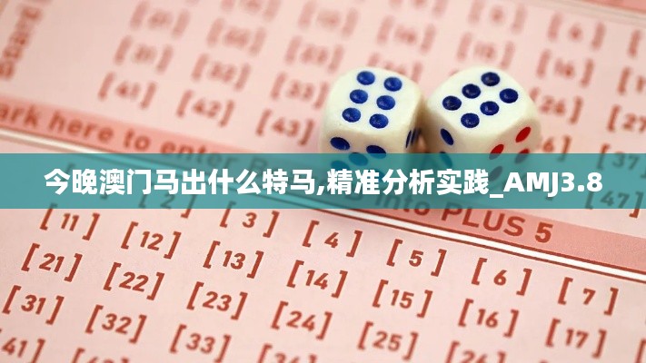 今晚澳門馬出什么特馬,精準分析實踐_AMJ3.80