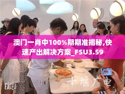 澳門一肖中100%期期準(zhǔn)揭秘,快速產(chǎn)出解決方案_FSU3.59