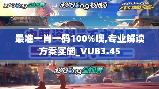 最準(zhǔn)一肖一碼100%噢,專業(yè)解讀方案實(shí)施_VUB3.45
