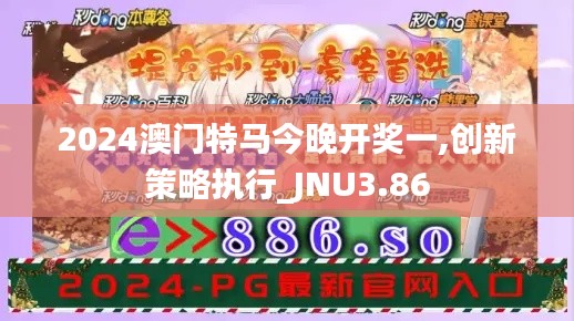 2024澳門(mén)特馬今晚開(kāi)獎(jiǎng)一,創(chuàng)新策略執(zhí)行_JNU3.86