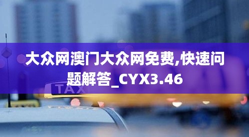 大眾網(wǎng)澳門(mén)大眾網(wǎng)免費(fèi),快速問(wèn)題解答_CYX3.46