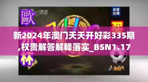 新2024年澳門天天開好彩335期,權(quán)貴解答解釋落實_BSN1.17