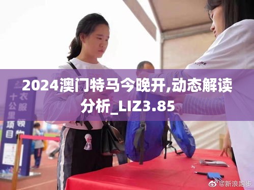 2024澳門特馬今晚開,動(dòng)態(tài)解讀分析_LIZ3.85