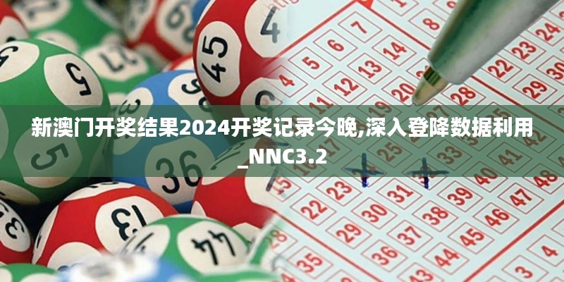 新澳門開獎結(jié)果2024開獎記錄今晚,深入登降數(shù)據(jù)利用_NNC3.2