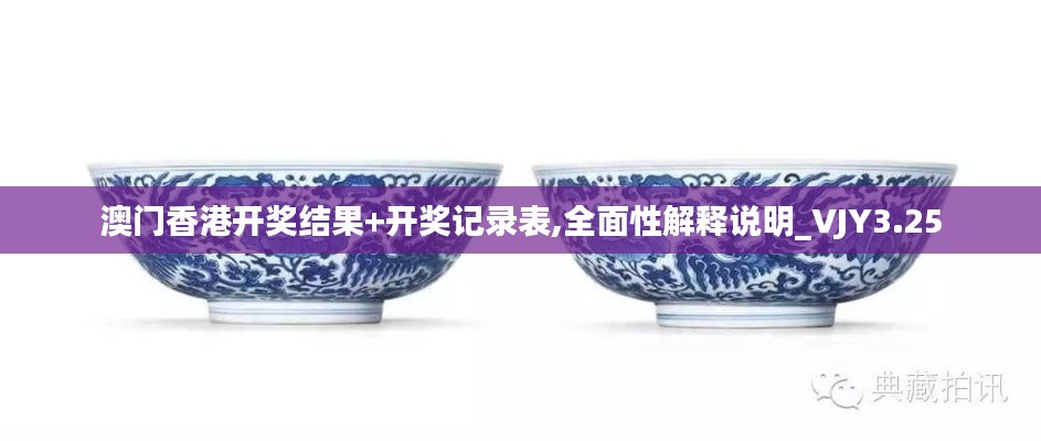 澳門香港開獎結(jié)果+開獎記錄表,全面性解釋說明_VJY3.25