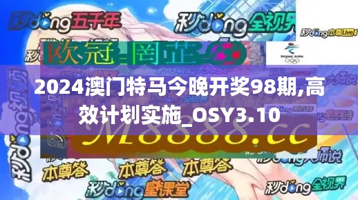 2024澳門特馬今晚開獎98期,高效計劃實施_OSY3.10