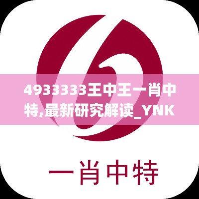 4933333王中王一肖中特,最新研究解讀_YNK3.79