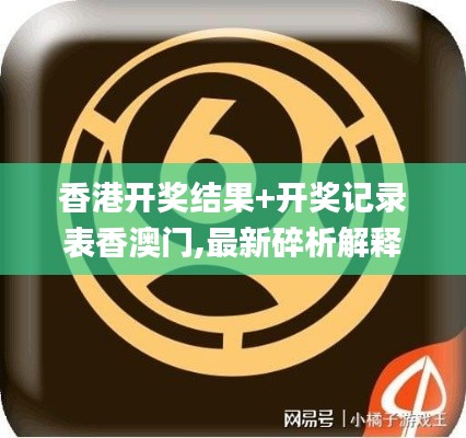 香港開獎結果+開獎記錄表香澳門,最新碎析解釋說法_EQK3.90