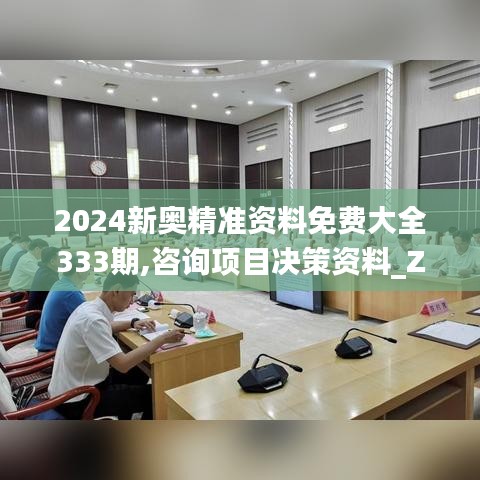 2024新奧精準資料免費大全333期,咨詢項目決策資料_ZFW3.77